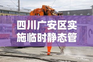 四川广安区实施临时静态管理：广安动态