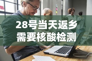 28号当天返乡需要核酸检测吗 28号当天返乡需要核酸检测吗