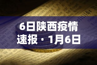 6日陕西疫情速报 · 1月6日陕西疫情
