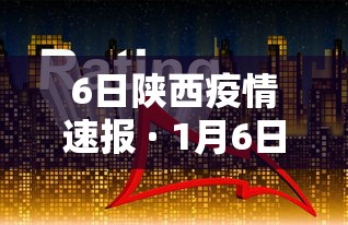 6日陕西疫情速报 · 1月6日陕西疫情