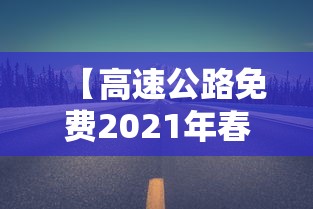 【高速公路免费2021年春节 → 高速公路免费2021年春节具体时间】 【高速公路免费2021年春节 → 高速公路免费2021年春节具体时间】