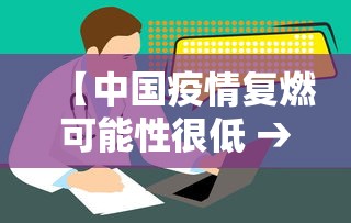 【中国疫情复燃可能性很低 → 中国疫情反复的可能有多大】 【中国疫情复燃可能性很低 → 中国疫情反复的可能有多大】