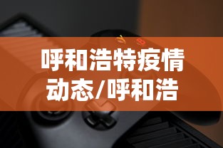 呼和浩特疫情动态/呼和浩特疫情最新通告 呼和浩特疫情动态/呼和浩特疫情最新通告