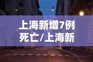 上海新增7例死亡/上海新增病人 上海新增7例死亡/上海新增病人