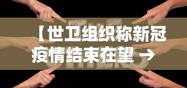 【世卫组织称新冠疫情结束在望 → 世卫 新冠结束】 【世卫组织称新冠疫情结束在望 → 世卫 新冠结束】