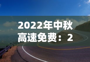 2022年中秋高速免费:2021年中秋高速免费几天 2022年中秋高速免费:2021年中秋高速免费几天