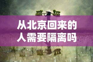 从北京回来的人需要隔离吗:从北京回来后需要隔离吗 从北京回来的人需要隔离吗:从北京回来后需要隔离吗