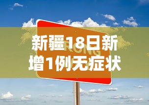 新疆18日新增1例无症状 新疆18日新增1例无症状