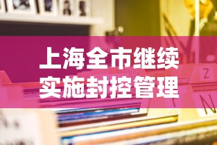 上海全市继续实施封控管理 · 上海封闭管理 上海全市继续实施封控管理 · 上海封闭管理