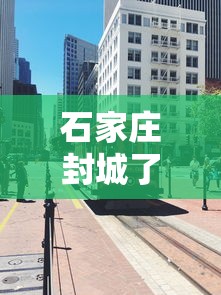 石家庄封城了吗最新消息(石家庄封城疫情) 石家庄封城了吗最新消息(石家庄封城疫情)