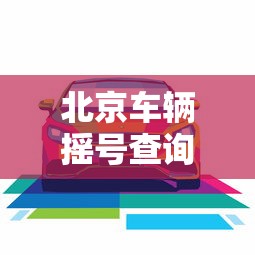 北京车辆摇号查询/北京 摇号 查询 北京车辆摇号查询/北京 摇号 查询