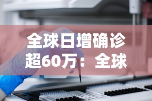 全球日增确诊超60万:全球日增确诊超61万 全球日增确诊超60万:全球日增确诊超61万