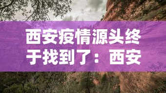西安疫情源头终于找到了:西安最新疫情源头 西安疫情源头终于找到了:西安最新疫情源头