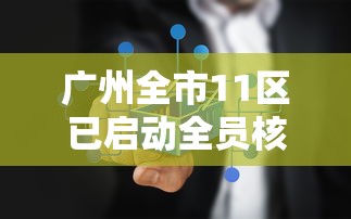 广州全市11区已启动全员核酸检测:广州11个区开展全员核酸检测 广州全市11区已启动全员核酸检测:广州11个区开展全员核酸检测