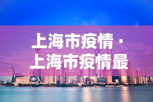 上海市疫情 · 上海市疫情最新数据 上海市疫情 · 上海市疫情最新数据