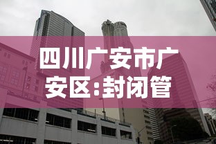 四川广安市广安区:封闭管理:广安一小区封闭 四川广安市广安区:封闭管理:广安一小区封闭