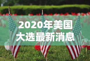2020年美国大选最新消息:2020年美国大选结果揭晓 2020年美国大选最新消息:2020年美国大选结果揭晓
