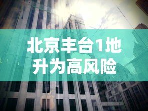 北京丰台1地升为高风险 北京丰台1地升为高风险