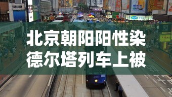北京朝阳阳性染德尔塔列车上被管控:北京市应对新冠病毒德尔塔变异株强化疫情 北京朝阳阳性染德尔塔列车上被管控:北京市应对新冠病毒德尔塔变异株强化疫情