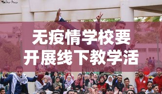 无疫情学校要开展线下教学活动/面对疫情,不少学校引入线上教学 无疫情学校要开展线下教学活动/面对疫情,不少学校引入线上教学