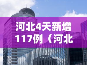 河北4天新增117例(河北5天新增234例感染) 河北4天新增117例(河北5天新增234例感染)