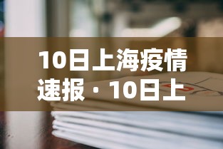 10日上海疫情速报 · 10日上海疫情速报上海最近10日新冠疫情 10日上海疫情速报 · 10日上海疫情速报上海最近10日新冠疫情