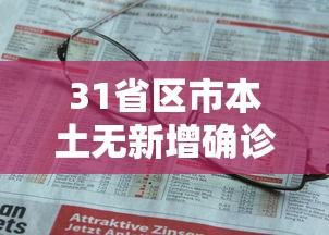31省区市本土无新增确诊 · 31省份新增1例本土无症状 31省区市本土无新增确诊 · 31省份新增1例本土无症状