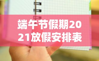 端午节假期2021放假安排表/端午节放假时间安排 端午节假期2021放假安排表/端午节放假时间安排