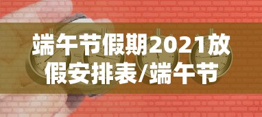 端午节假期2021放假安排表/端午节放假时间安排 端午节假期2021放假安排表/端午节放假时间安排