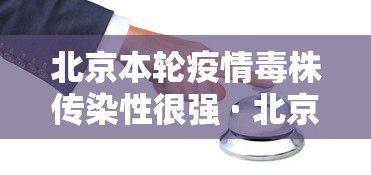 北京本轮疫情毒株传染性很强 · 北京疫情毒王