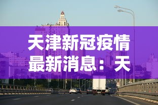 天津新冠疫情最新消息:天津新冠状病毒最新信息 天津新冠疫情最新消息:天津新冠状病毒最新信息