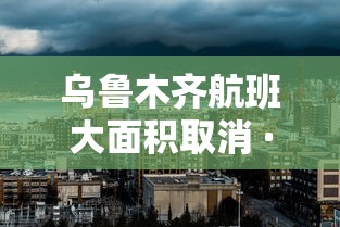 乌鲁木齐航班大面积取消 · 乌鲁木齐航班正常运行吗 乌鲁木齐航班大面积取消 · 乌鲁木齐航班正常运行吗