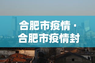 合肥市疫情 · 合肥市疫情封控时间查询 合肥市疫情 · 合肥市疫情封控时间查询