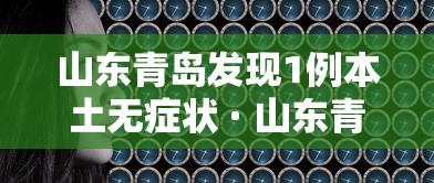 山东青岛发现1例本土无症状 · 山东青岛发现一例新型冠状病毒 山东青岛发现1例本土无症状 · 山东青岛发现一例新型冠状病毒