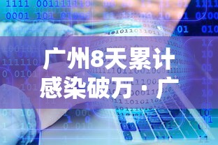 广州8天累计感染破万 · 广州6成感染 广州8天累计感染破万 · 广州6成感染