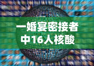 一婚宴密接者中16人核酸阳性:200人婚宴牵出14例密接 一婚宴密接者中16人核酸阳性:200人婚宴牵出14例密接