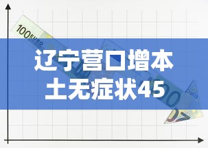 辽宁营口增本土无症状45例(辽宁营口新增1例本土无症状感染者) 辽宁营口增本土无症状45例(辽宁营口新增1例本土无症状感染者)