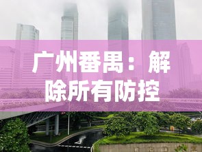广州番禺:解除所有防控临时管控区(凌晨发布!广州番禺多区域封闭) 广州番禺:解除所有防控临时管控区(凌晨发布!广州番禺多区域封闭)