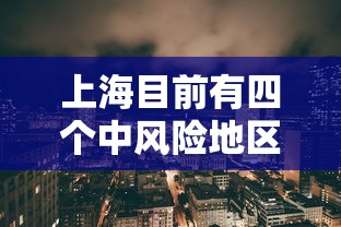 上海目前有四个中风险地区/上海现有几个列为中风险地区 上海目前有四个中风险地区/上海现有几个列为中风险地区