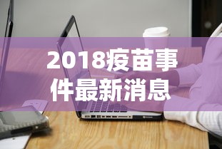 2018疫苗事件最新消息