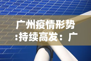 广州疫情形势:持续高发:广州疫情严峻 广州疫情形势:持续高发:广州疫情严峻
