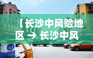 【长沙中风险地区 → 长沙中风险地区有哪些】 【长沙中风险地区 → 长沙中风险地区有哪些】
