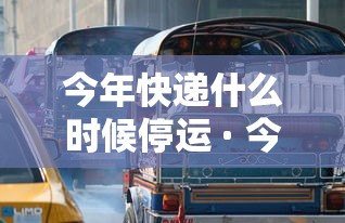 今年快递什么时候停运 · 今年快递什么时候停运邮政 今年快递什么时候停运 · 今年快递什么时候停运邮政