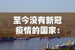 至今没有新冠疫情的国家:截止目前没有新冠的国家 至今没有新冠疫情的国家:截止目前没有新冠的国家