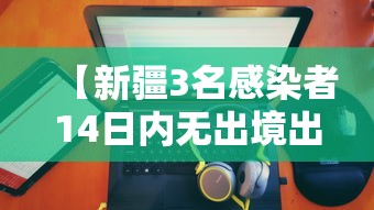 【新疆3名感染者14日内无出境出疆史 → 新疆新增137例无症状感染者怎么回事】 【新疆3名感染者14日内无出境出疆史 → 新疆新增137例无症状感染者怎么回事】