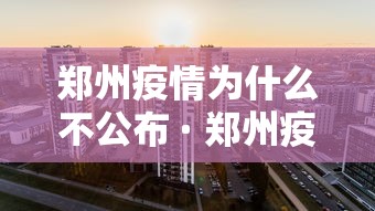 郑州疫情为什么不公布 · 郑州疫情为什么不封城 郑州疫情为什么不公布 · 郑州疫情为什么不封城