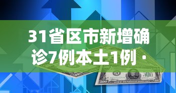 31省区市新增确诊7例本土1例 · 31省区市新增确诊76例本土40例 31省区市新增确诊7例本土1例 · 31省区市新增确诊76例本土40例