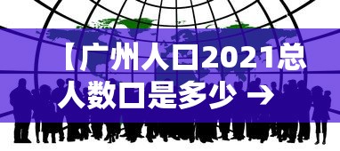 【广州人口2021总人数口是多少 → 广州人口2021最新统计】 【广州人口2021总人数口是多少 → 广州人口2021最新统计】