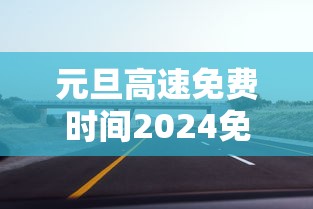 元旦高速免费时间2024免费几天(2021年元旦高速免费时间表一览) 元旦高速免费时间2024免费几天(2021年元旦高速免费时间表一览)
