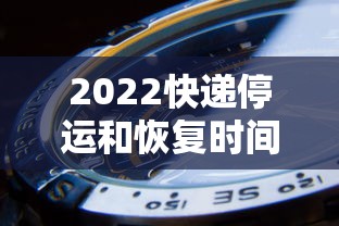 2022快递停运和恢复时间 · 2022年快递停运通知 2022快递停运和恢复时间 · 2022年快递停运通知